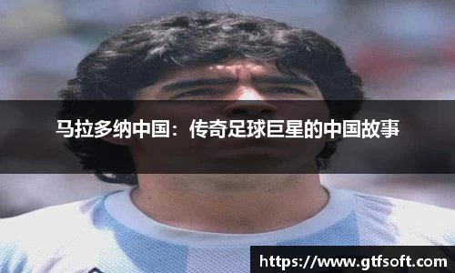 马拉多纳中国:传奇足球巨星的中国故事