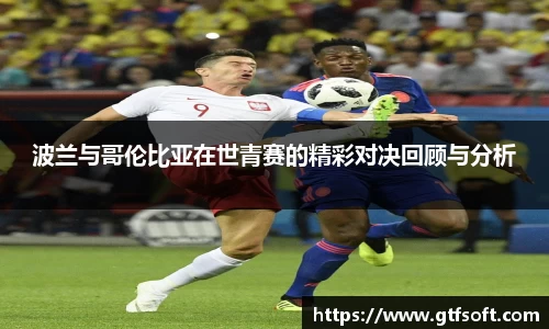 波兰与哥伦比亚在世青赛的精彩对决回顾与分析